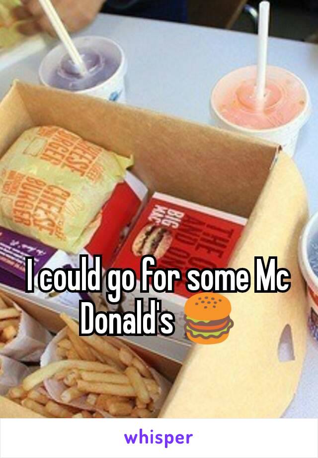 I could go for some Mc Donald's 🍔