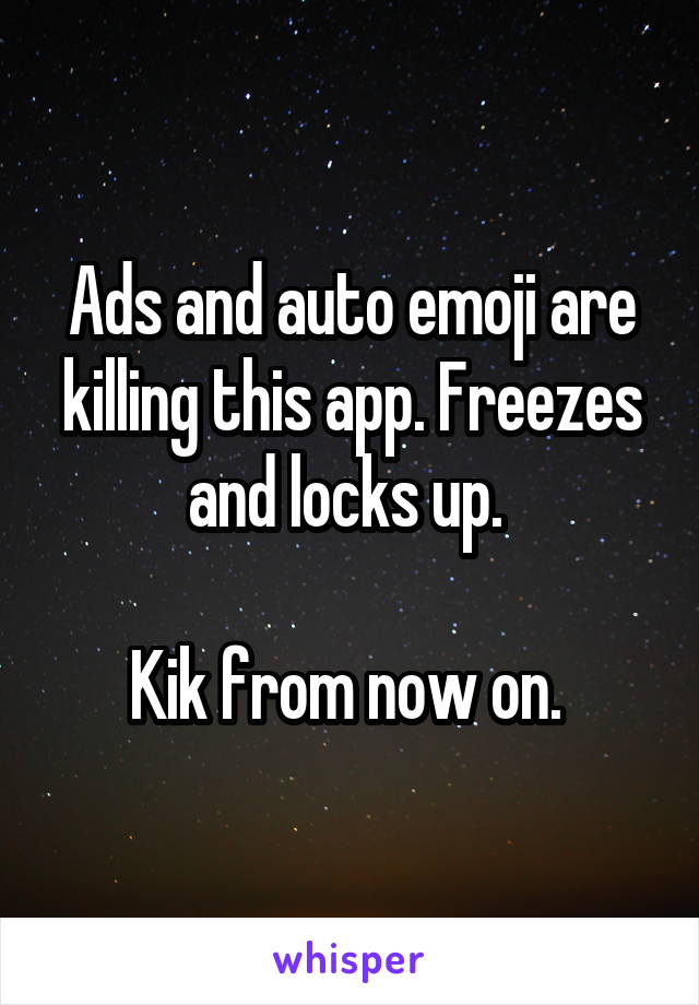 Ads and auto emoji are killing this app. Freezes and locks up. 

Kik from now on. 