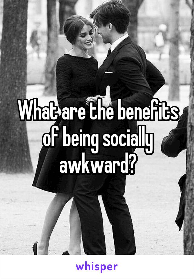 What are the benefits of being socially awkward?