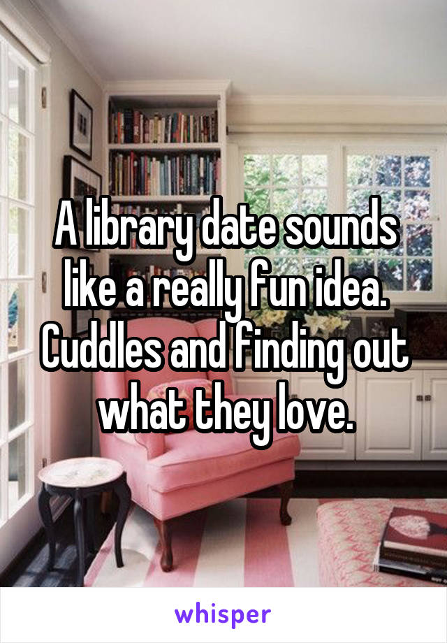 A library date sounds like a really fun idea. Cuddles and finding out what they love.