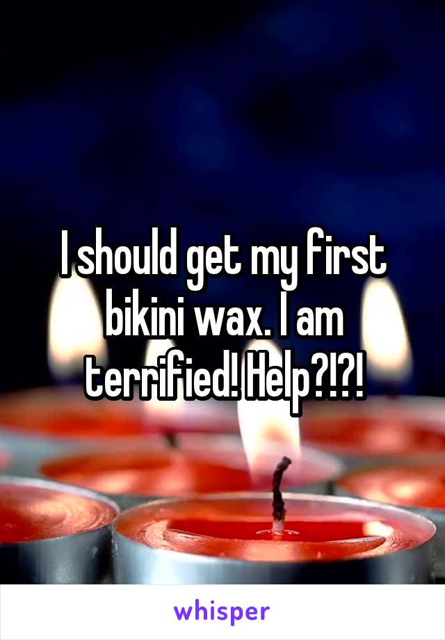 I should get my first bikini wax. I am terrified! Help?!?!