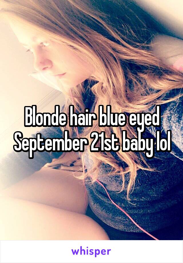 Blonde hair blue eyed September 21st baby lol