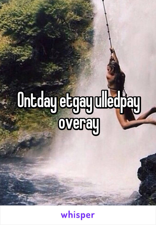 Ontday etgay ulledpay overay