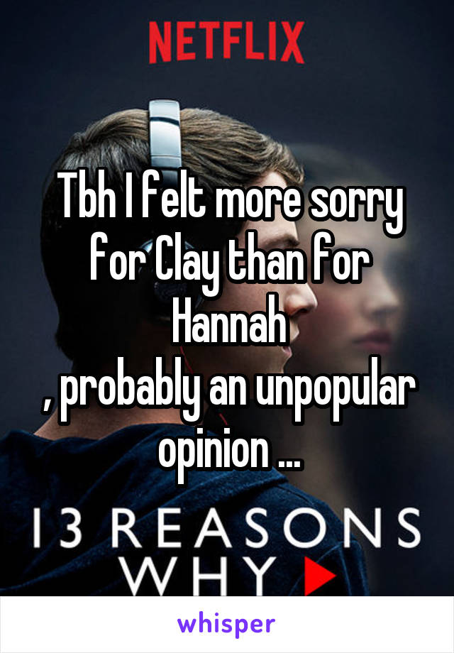 Tbh I felt more sorry for Clay than for Hannah
, probably an unpopular opinion ...