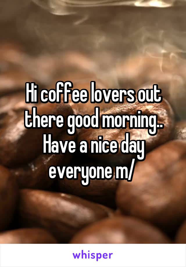 Hi coffee lovers out there good morning.. Have a nice day everyone \m/ 