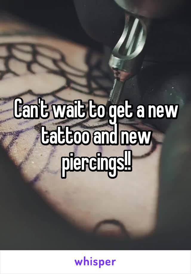 Can't wait to get a new tattoo and new piercings!!