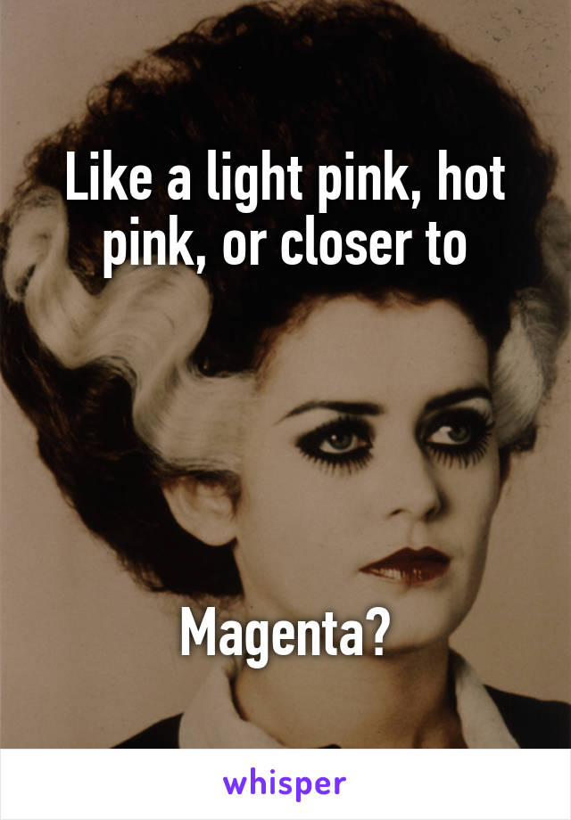 Like a light pink, hot pink, or closer to





 Magenta? 