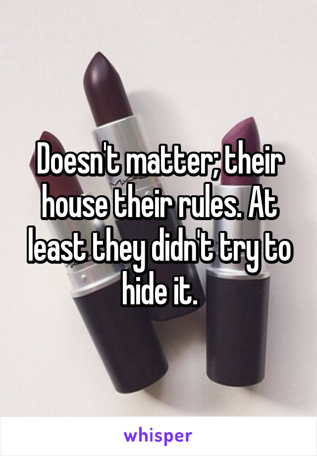 Doesn't matter; their house their rules. At least they didn't try to hide it.