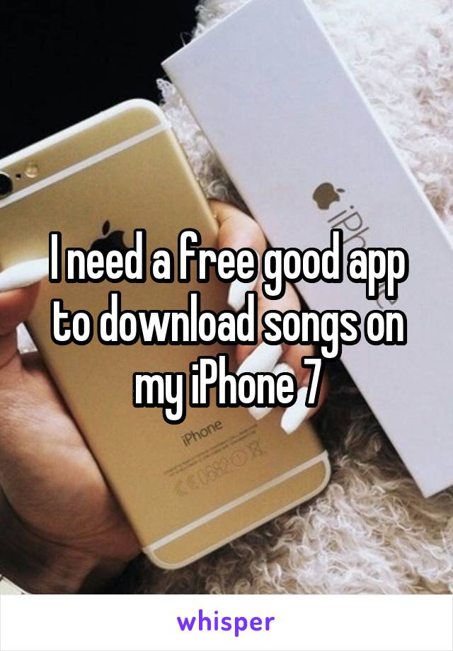 I need a free good app to download songs on my iPhone 7