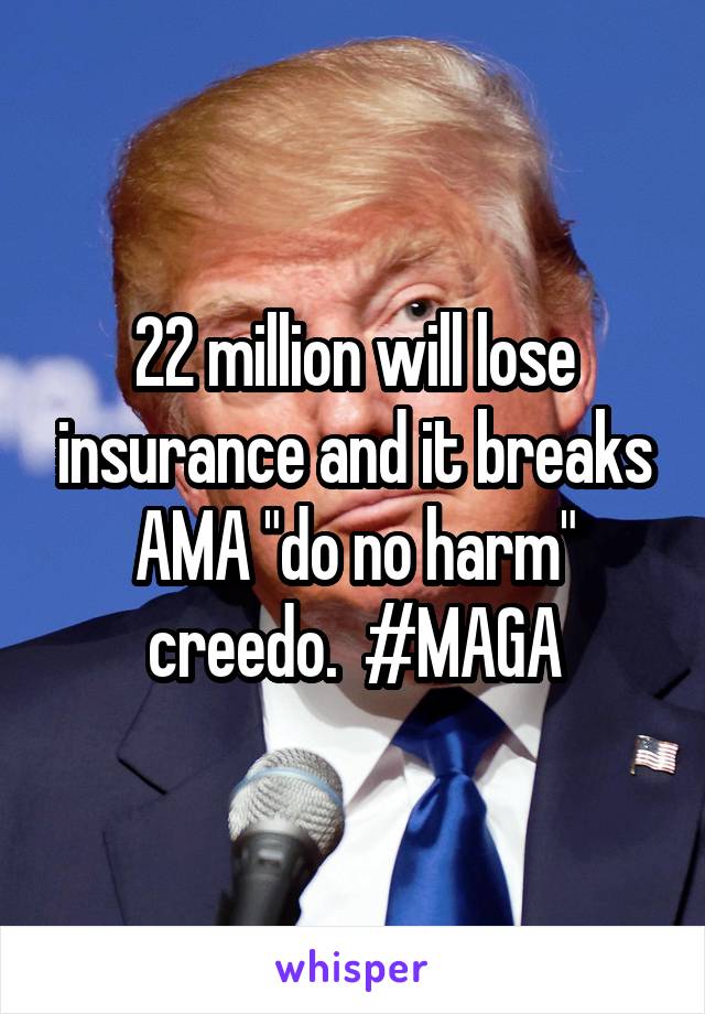 22 million will lose insurance and it breaks AMA "do no harm" creedo.  #MAGA