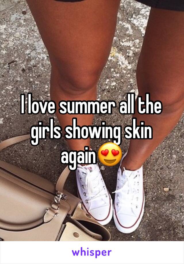 I love summer all the girls showing skin again😍