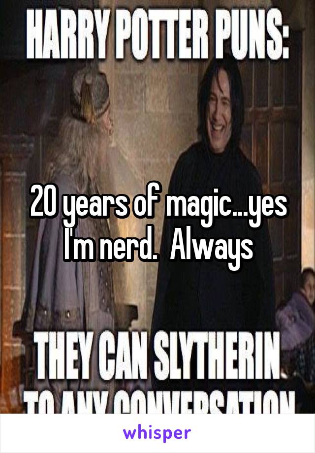 20 years of magic...yes I'm nerd.  Always