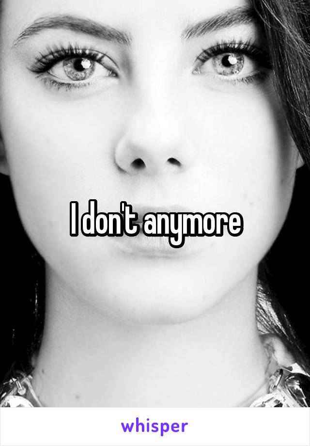 I don't anymore