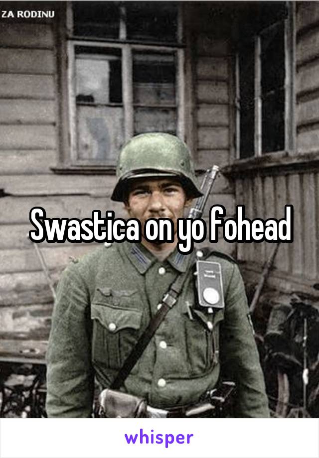 Swastica on yo fohead