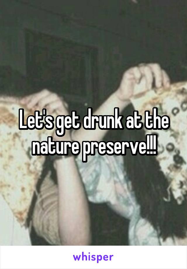 Let's get drunk at the nature preserve!!!