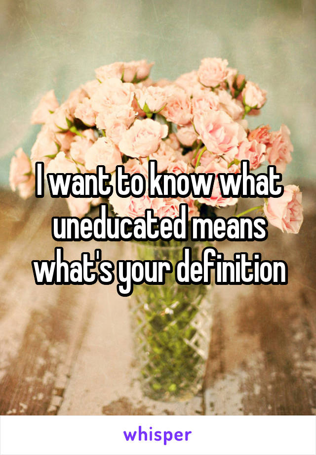 I want to know what uneducated means what's your definition