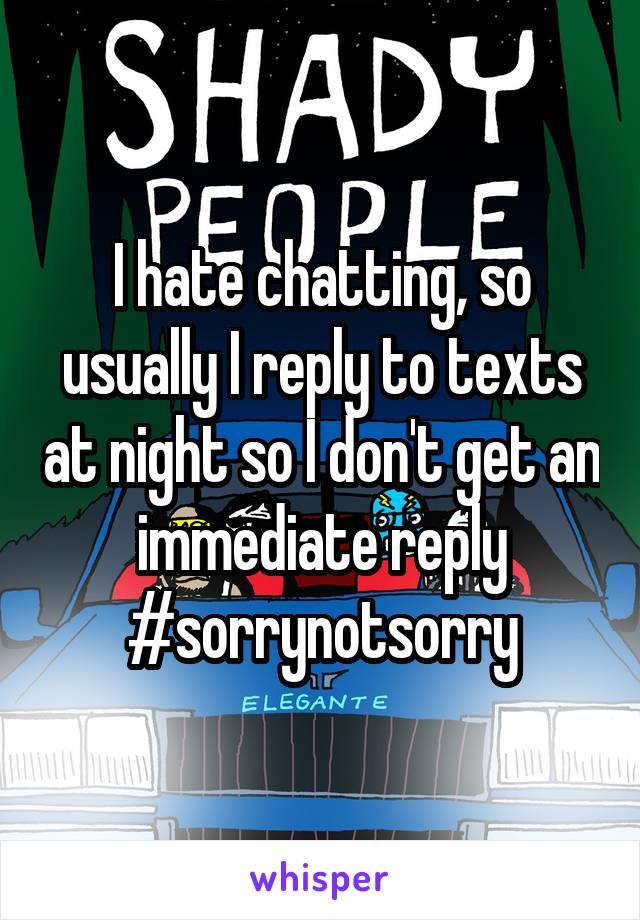 I hate chatting, so usually I reply to texts at night so I don't get an immediate reply
#sorrynotsorry