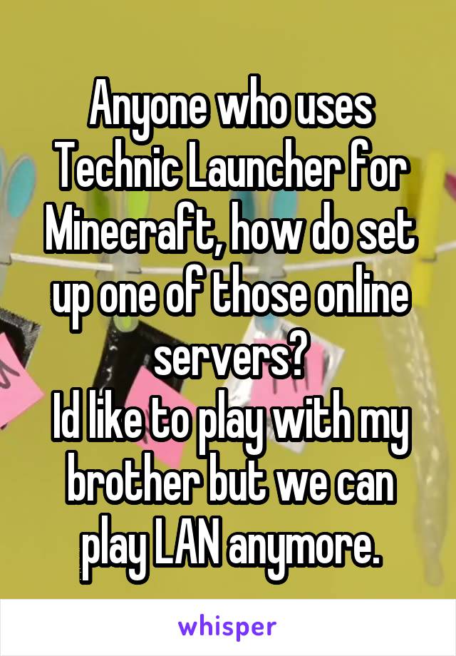 Anyone who uses Technic Launcher for Minecraft, how do set up one of those online servers?
Id like to play with my brother but we can play LAN anymore.