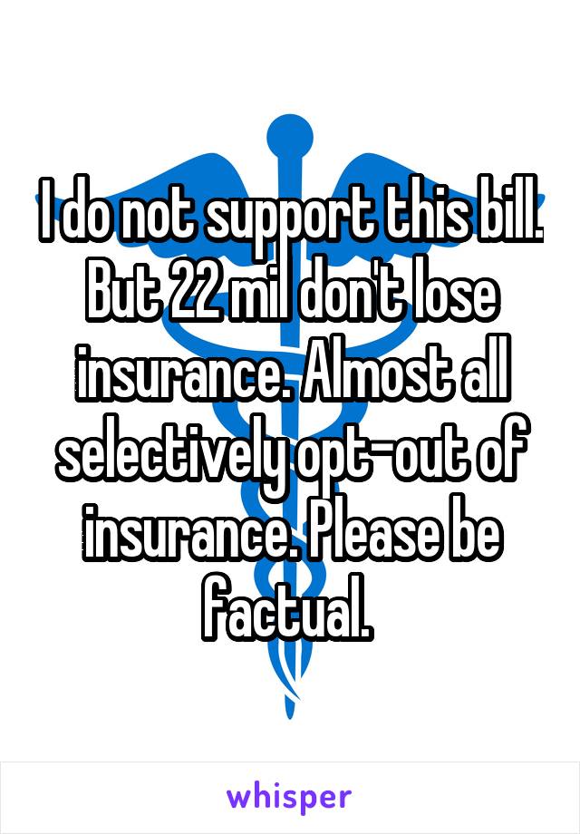 I do not support this bill. But 22 mil don't lose insurance. Almost all selectively opt-out of insurance. Please be factual. 