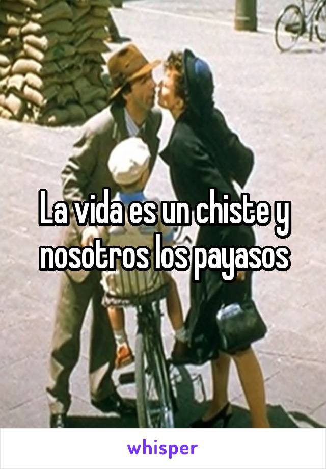 La vida es un chiste y nosotros los payasos