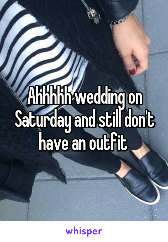 Ahhhhh wedding on Saturday and still don't have an outfit 