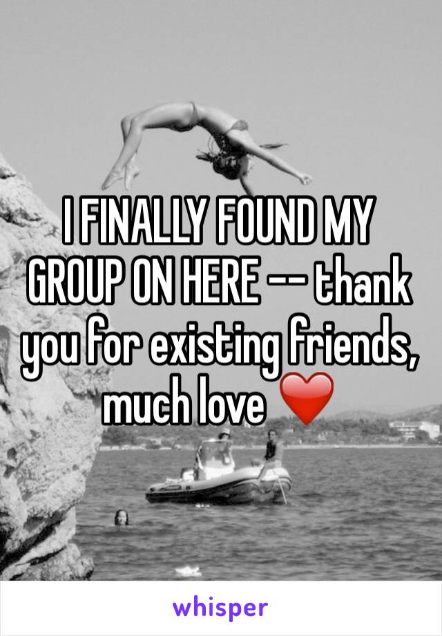 I FINALLY FOUND MY GROUP ON HERE -- thank you for existing friends, much love ❤️