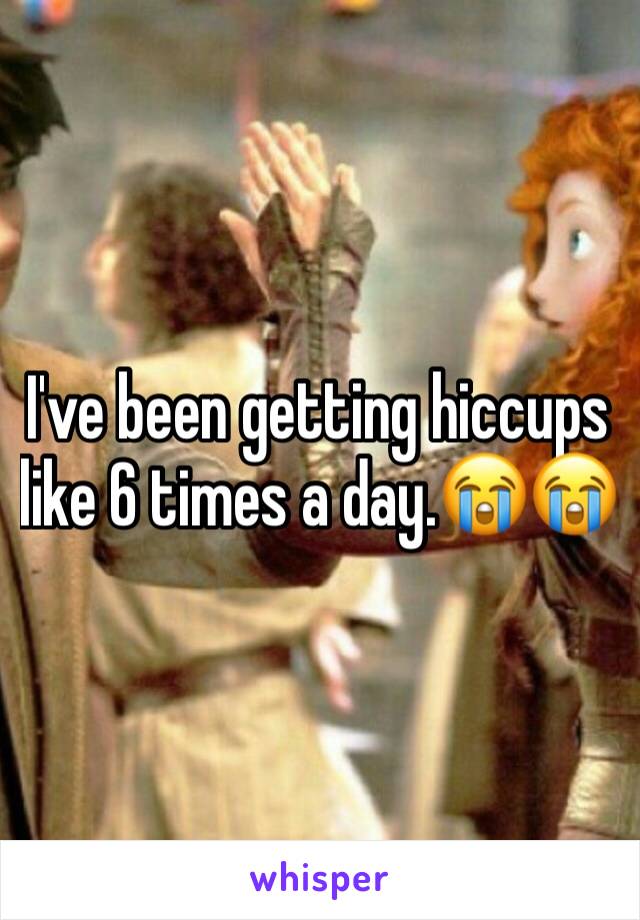 I've been getting hiccups like 6 times a day.😭😭