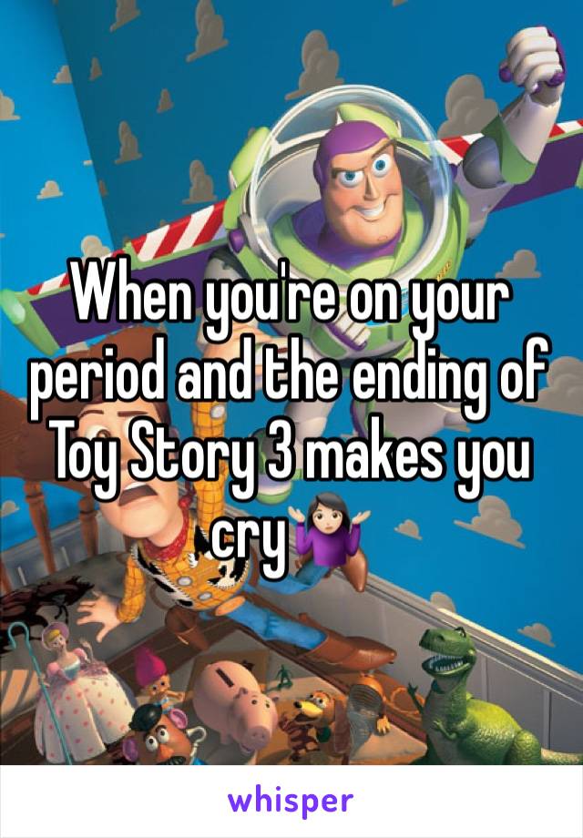 When you're on your period and the ending of Toy Story 3 makes you cry🤷🏻‍♀️