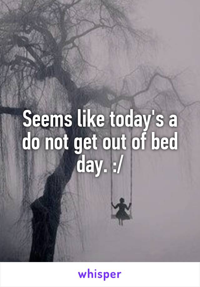 Seems like today's a do not get out of bed day. :/