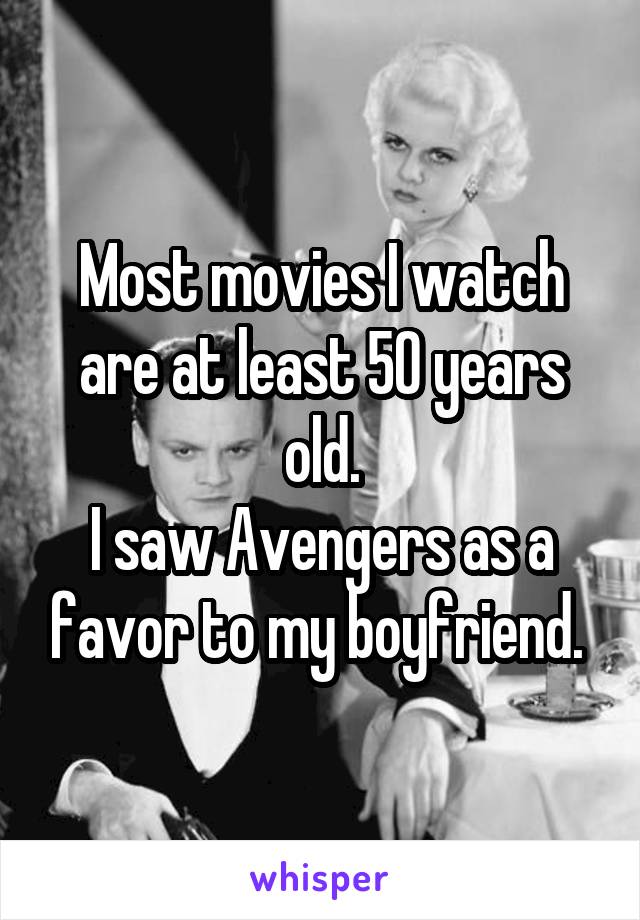 Most movies I watch are at least 50 years old.
I saw Avengers as a favor to my boyfriend. 