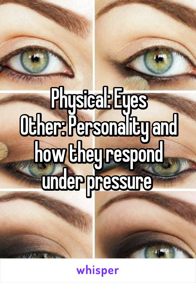 Physical: Eyes
Other: Personality and how they respond under pressure 