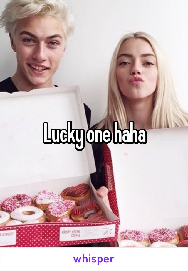 Lucky one haha