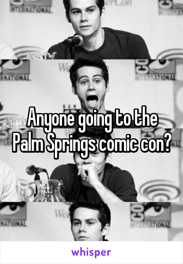 Anyone going to the Palm Springs comic con?