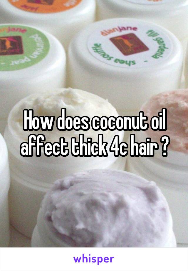 How does coconut oil affect thick 4c hair ?