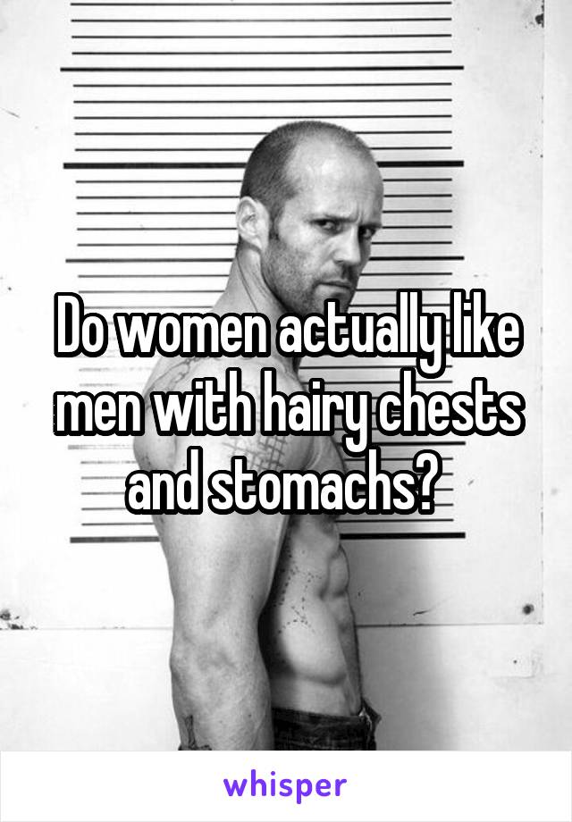 Do women actually like men with hairy chests and stomachs? 