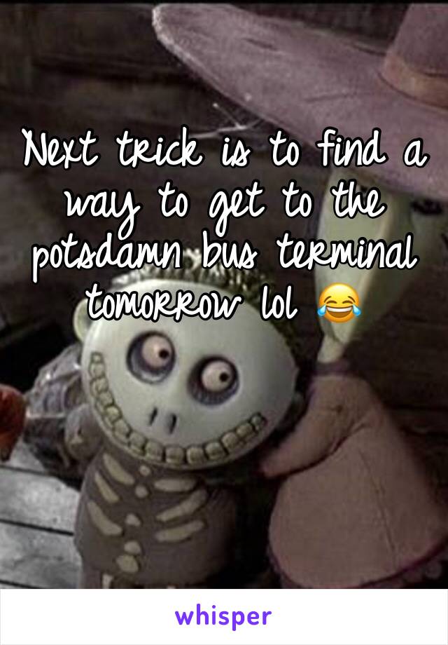 Next trick is to find a way to get to the potsdamn bus terminal tomorrow lol 😂 