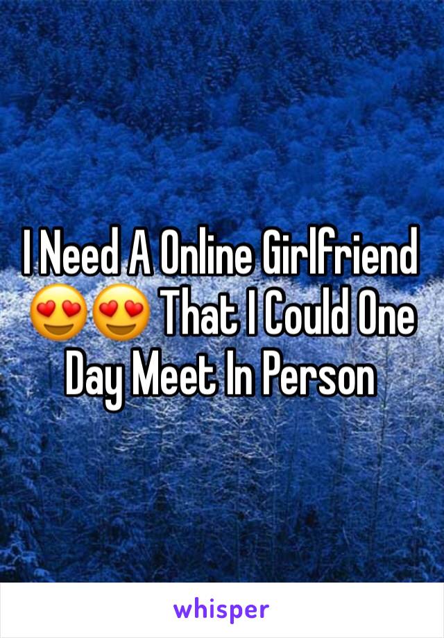 I Need A Online Girlfriend 😍😍 That I Could One Day Meet In Person 