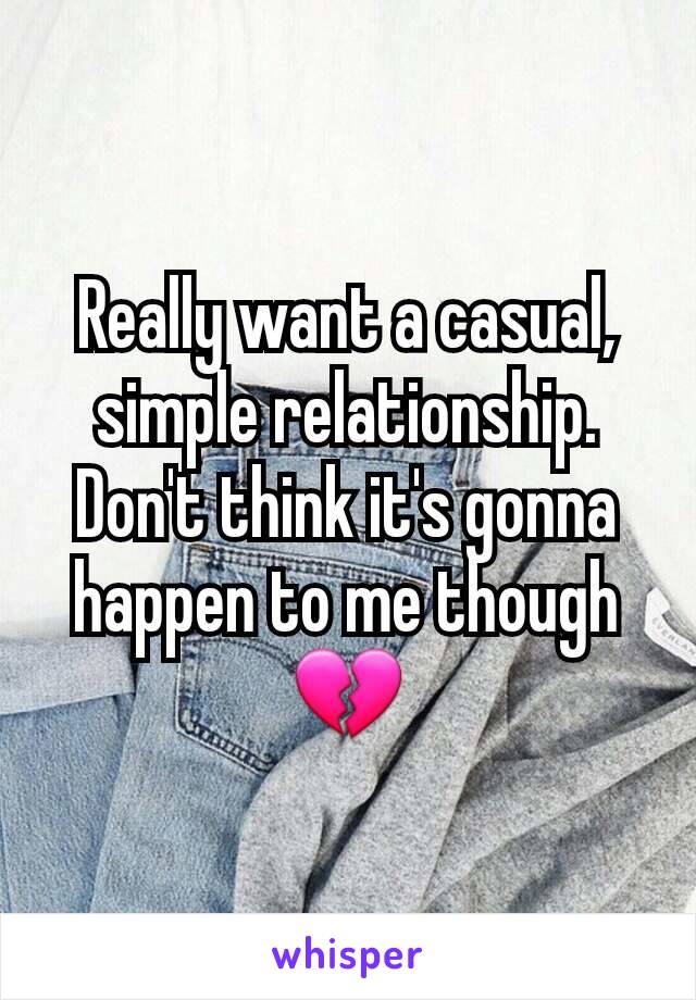 Really want a casual, simple relationship. Don't think it's gonna happen to me though 💔