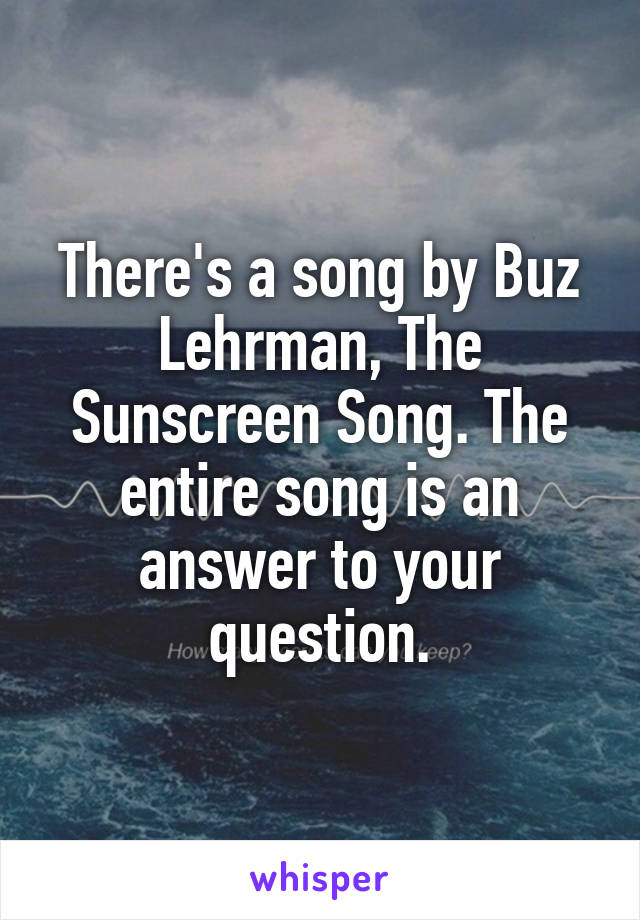 There's a song by Buz Lehrman, The Sunscreen Song. The entire song is an answer to your question.