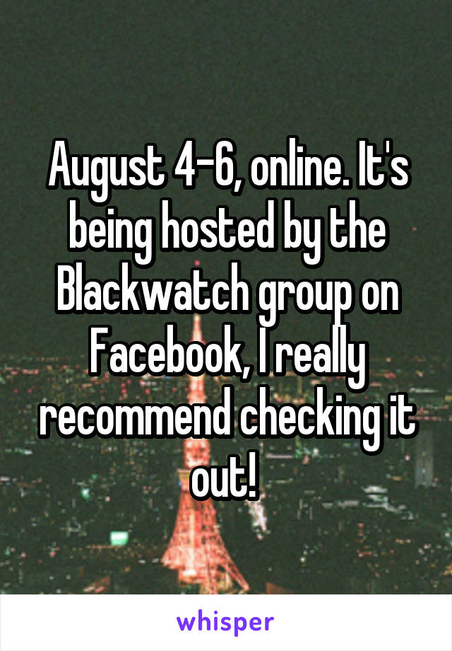 August 4-6, online. It's being hosted by the Blackwatch group on Facebook, I really recommend checking it out! 