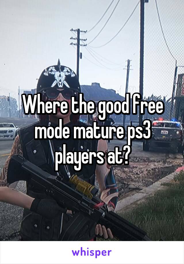 Where the good free mode mature ps3 players at?