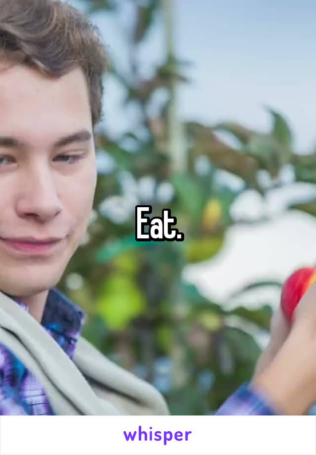 Eat.