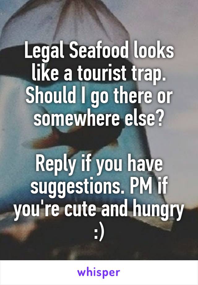 Legal Seafood looks like a tourist trap. Should I go there or somewhere else?

Reply if you have suggestions. PM if you're cute and hungry :)