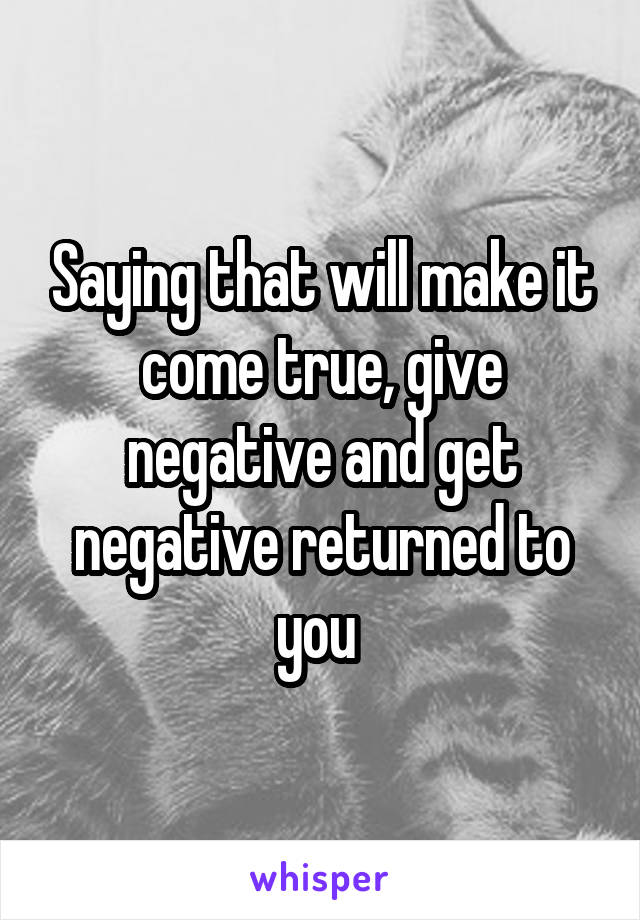 Saying that will make it come true, give negative and get negative returned to you 