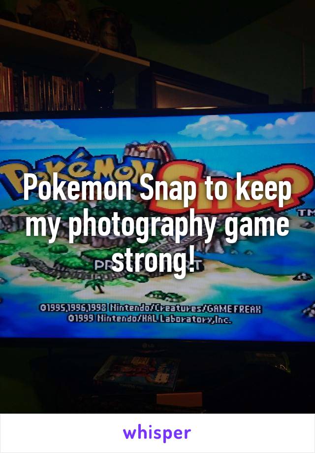 Pokemon Snap to keep my photography game strong! 