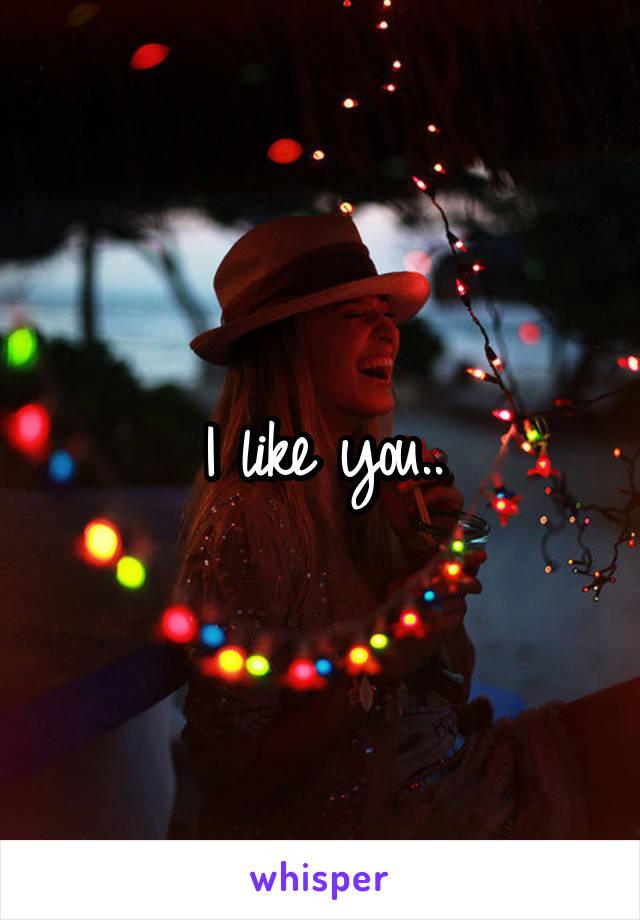 I like you..