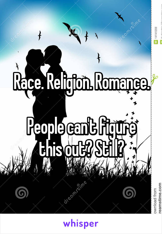 Race. Religion. Romance.

People can't figure this out? Still?