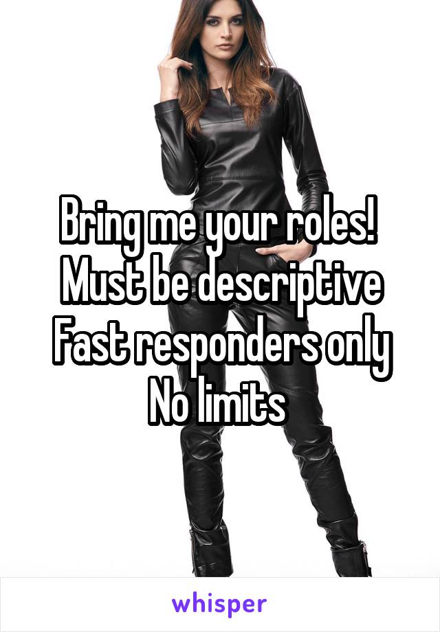 Bring me your roles! 
Must be descriptive
Fast responders only
No limits 