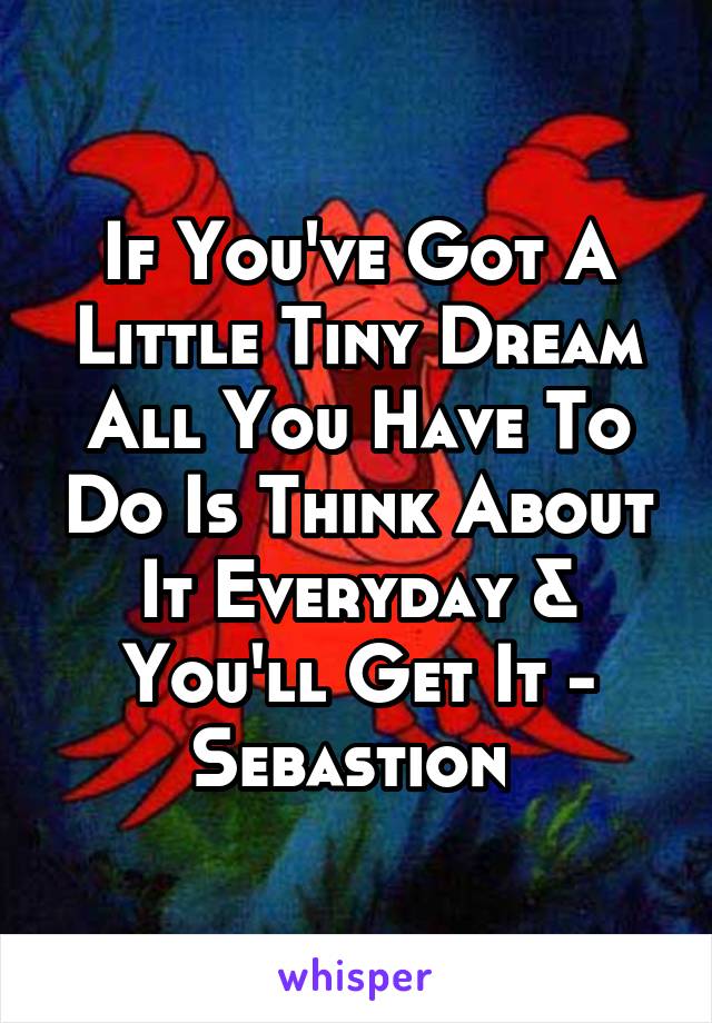 If You've Got A Little Tiny Dream All You Have To Do Is Think About It Everyday & You'll Get It - Sebastion 