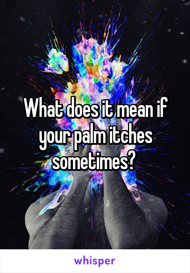 What does it mean if your palm itches sometimes? 